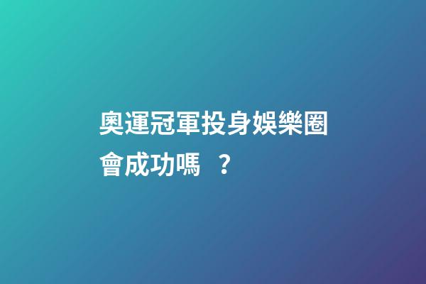奧運冠軍投身娛樂圈會成功嗎？